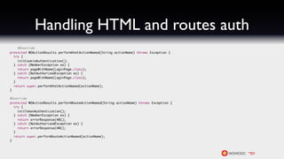 Handling HTML and routes auth
    @Override
protected WOActionResults performHtmlActionNamed(String actionName) throws Exception {
  try {
    initCookieAuthentication();
  } catch (MemberException ex) {
    return pageWithName(LoginPage.class);
  } catch (NotAuthorizedException ex) {
    return pageWithName(LoginPage.class);
  }
  return super.performHtmlActionNamed(actionName);
}

@Override
protected WOActionResults performRouteActionNamed(String actionName) throws Exception {
  try {
    initTokenAuthentication();
  } catch (MemberException ex) {
    return errorResponse(401);
  } catch (NotAuthorizedException ex) {
    return errorResponse(401);
  }
  return super.performRouteActionNamed(actionName);
}
 