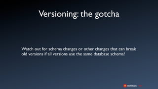 Versioning: the gotcha


Watch out for schema changes or other changes that can break
old versions if all versions use the same database schema!
 
