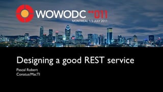 MONTREAL 1/3 JULY 2011




Designing a good REST service
Pascal Robert
Conatus/MacTI
 