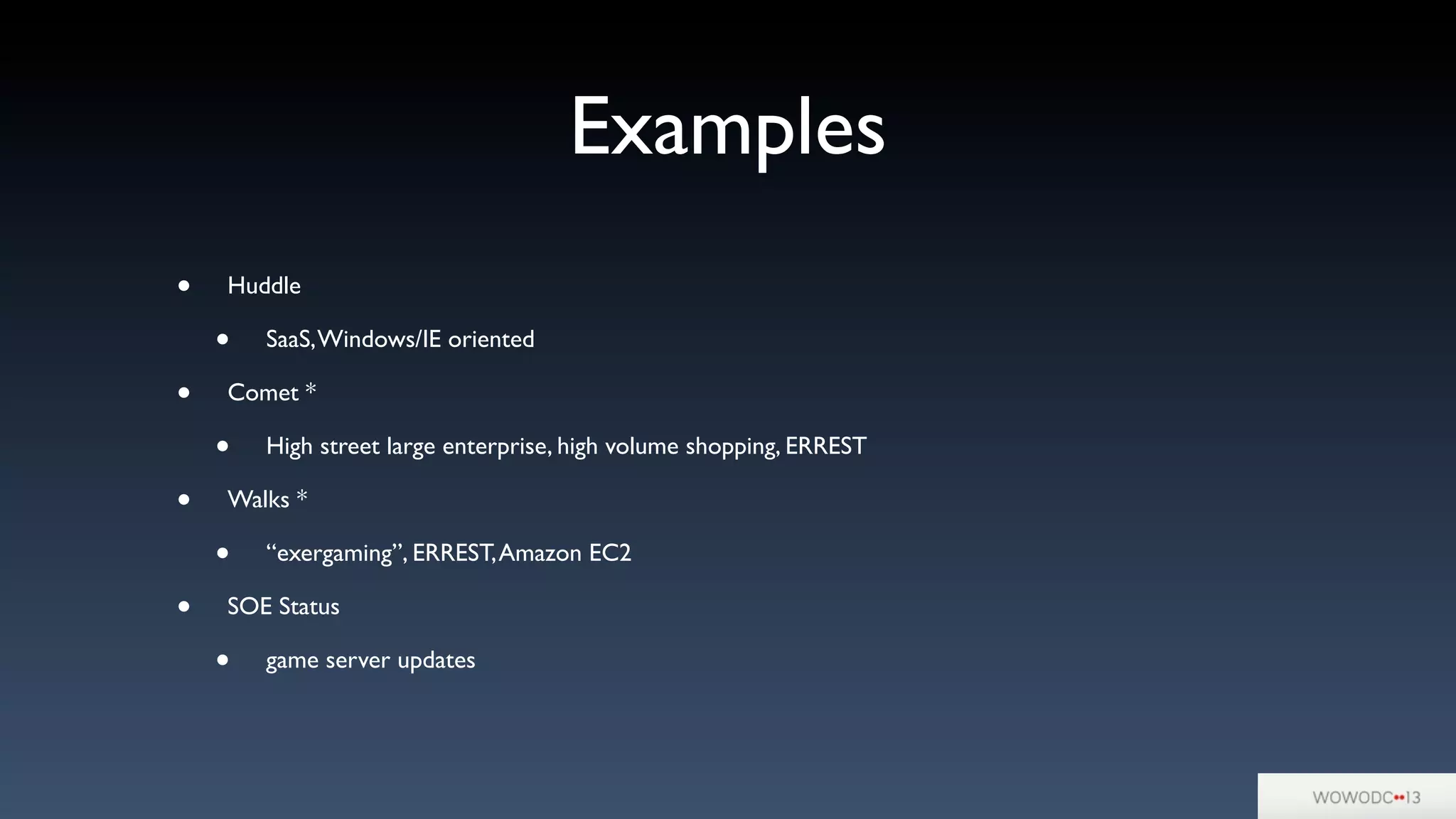 • Huddle
• SaaS,Windows/IE oriented
• Comet *
• High street large enterprise, high volume shopping, ERREST
• Walks *
• “exergaming”, ERREST,Amazon EC2
• SOE Status
• game server updates
Examples
 