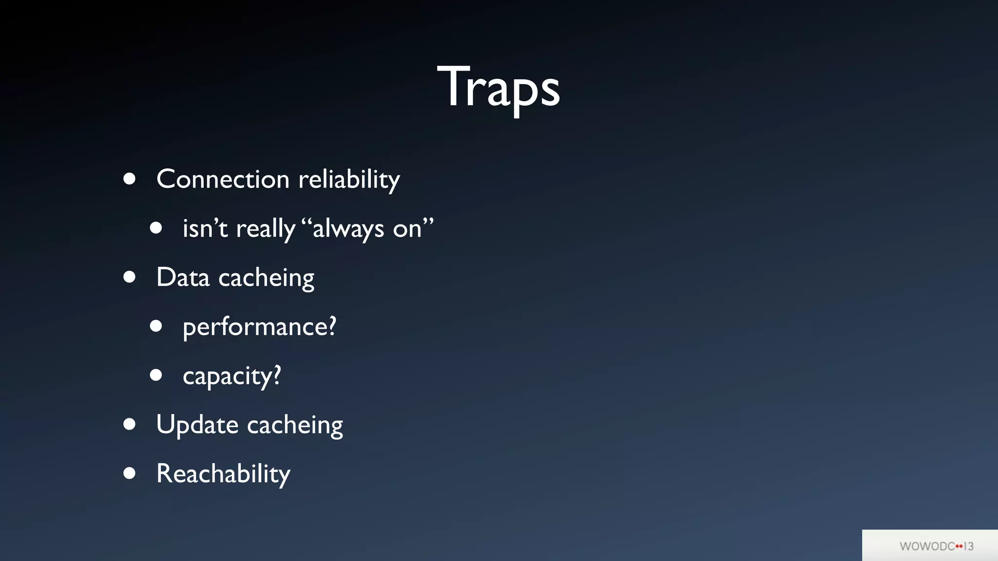 Traps
• Connection reliability
• isn’t really “always on”
• Data cacheing
• performance?
• capacity?
• Update cacheing
• Reachability
 