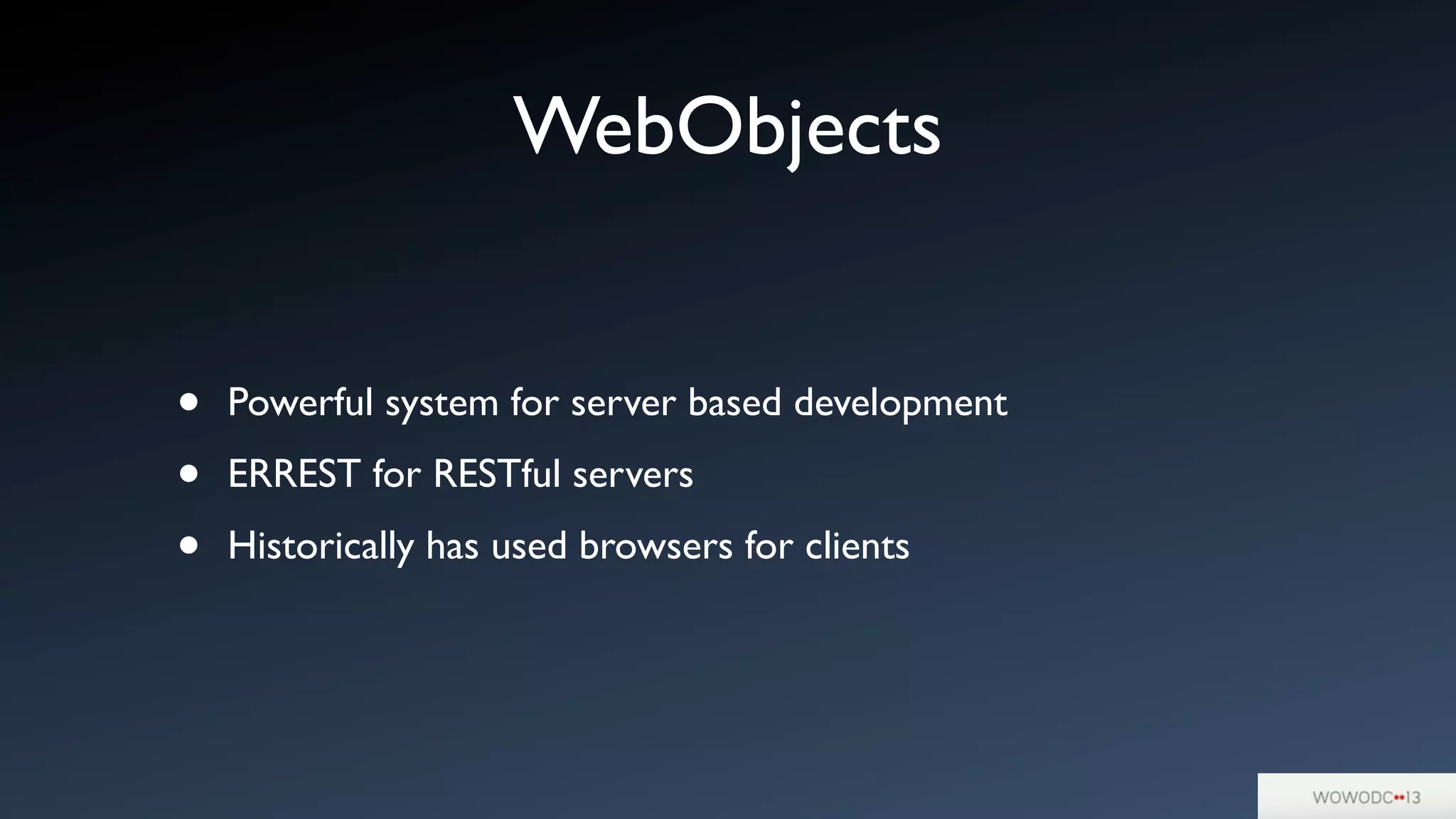 WebObjects
• Powerful system for server based development
• ERREST for RESTful servers
• Historically has used browsers for clients
 