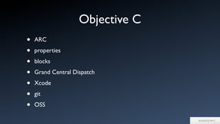 Objective C
• ARC
• properties
• blocks
• Grand Central Dispatch
• Xcode
• git
• OSS
 