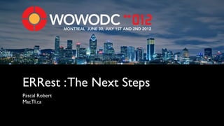 MONTREAL JUNE 30, JULY 1ST AND 2ND 2012




ERRest : The Next Steps
Pascal Robert
MacTI.ca
 