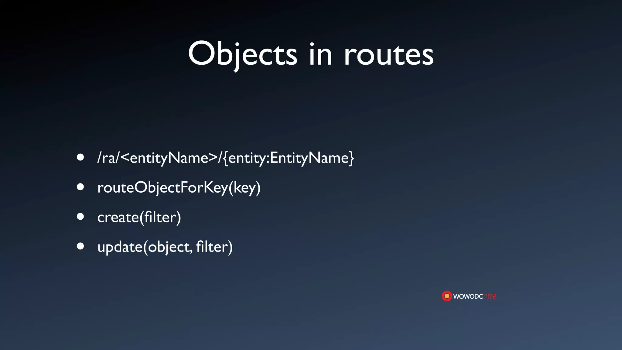 Objects in routes

&bull;   /ra/<entityName>/{entity:EntityName}

&bull;   routeObjectForKey(key)

&bull;   create(ﬁlter)

&bull;   update(object, ﬁlter)
 