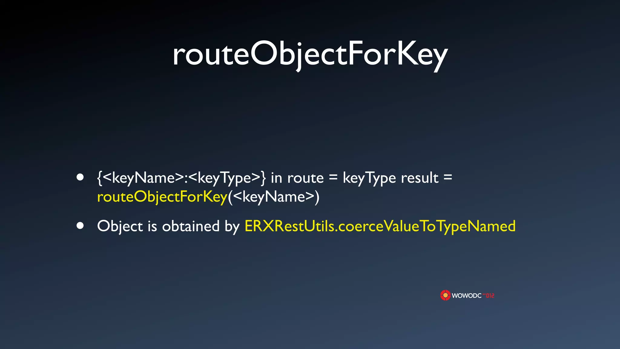routeObjectForKey


&bull;   {<keyName>:<keyType>} in route = keyType result =
    routeObjectForKey(<keyName>)

&bull;   Object is obtained by ERXRestUtils.coerceValueToTypeNamed
 