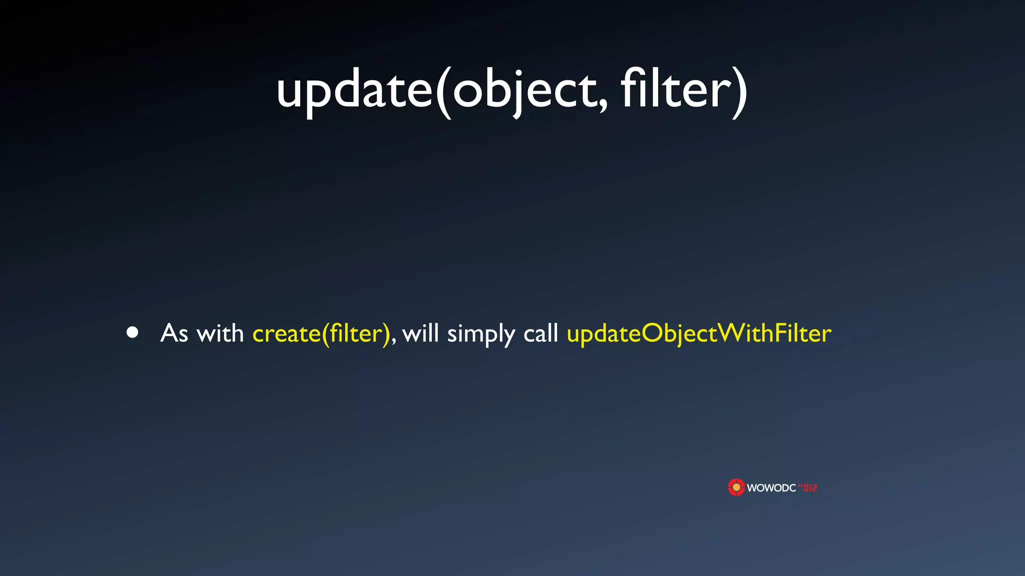 update(object, ﬁlter)



&bull;   As with create(ﬁlter), will simply call updateObjectWithFilter
 