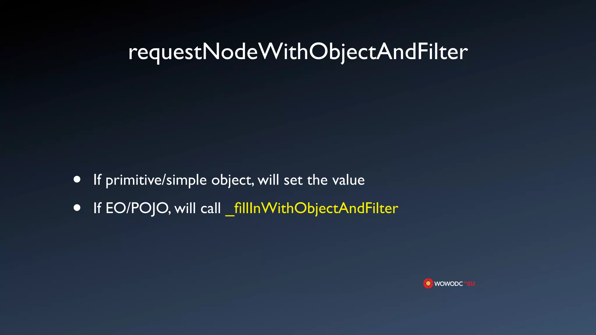 requestNodeWithObjectAndFilter




&bull;   If primitive/simple object, will set the value

&bull;   If EO/POJO, will call _ﬁllInWithObjectAndFilter
 