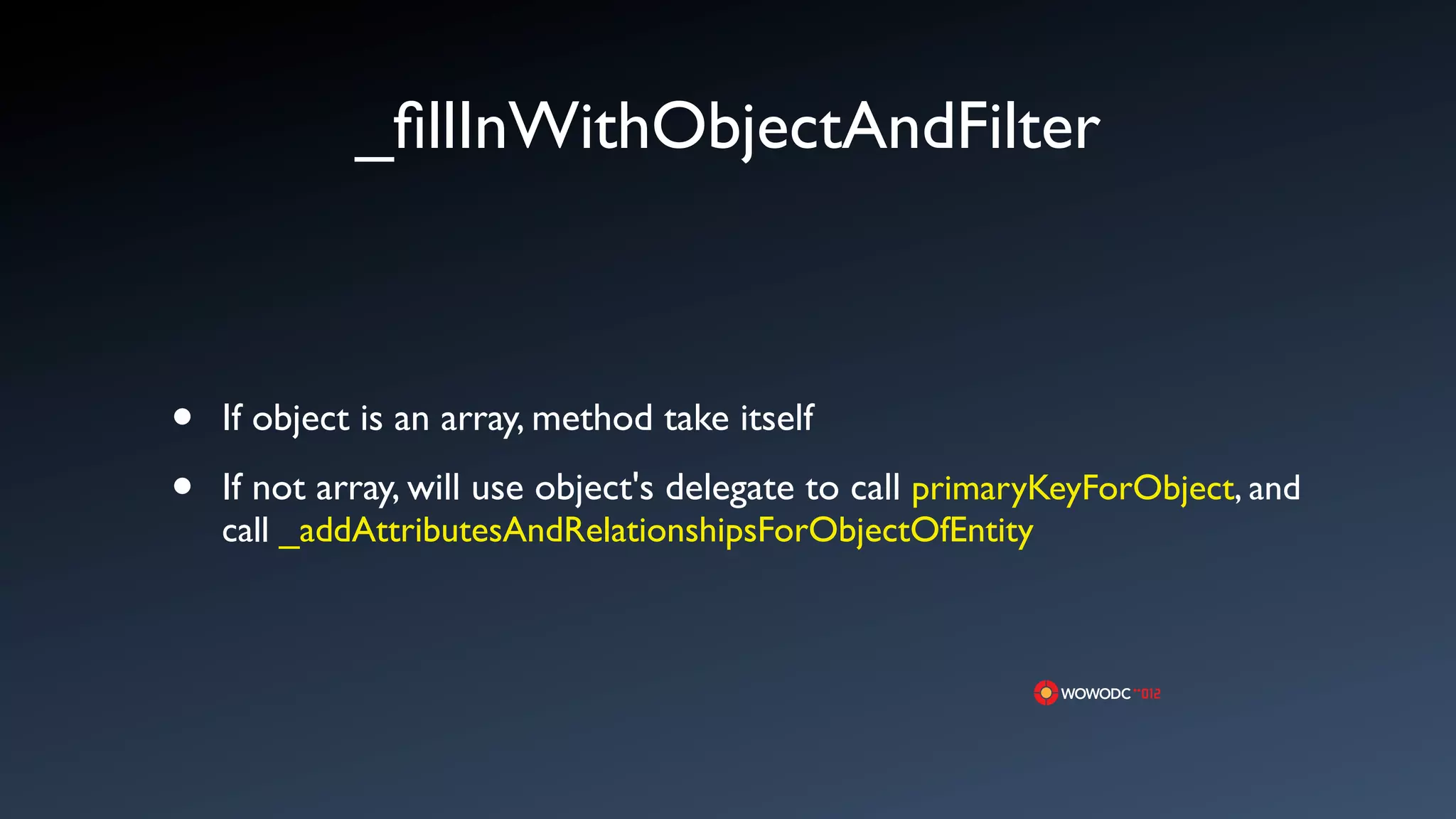 _ﬁllInWithObjectAndFilter



&bull;   If object is an array, method take itself

&bull;   If not array, will use object's delegate to call primaryKeyForObject, and
    call _addAttributesAndRelationshipsForObjectOfEntity
 