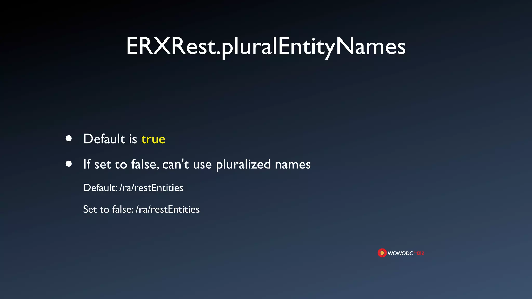 ERXRest.pluralEntityNames


&bull;   Default is true

&bull;   If set to false, can't use pluralized names
    Default: /ra/restEntities

    Set to false: /ra/restEntities
 