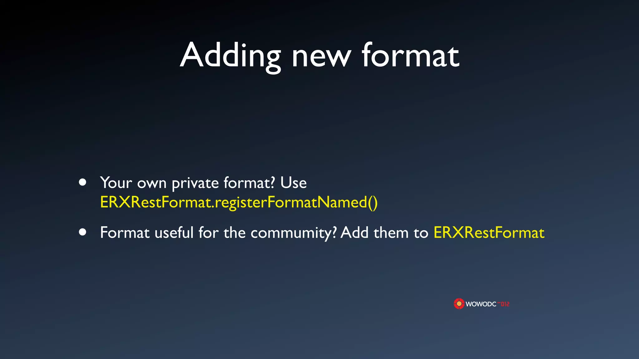Adding new format


&bull;   Your own private format? Use
    ERXRestFormat.registerFormatNamed()

&bull;   Format useful for the commumity? Add them to ERXRestFormat
 