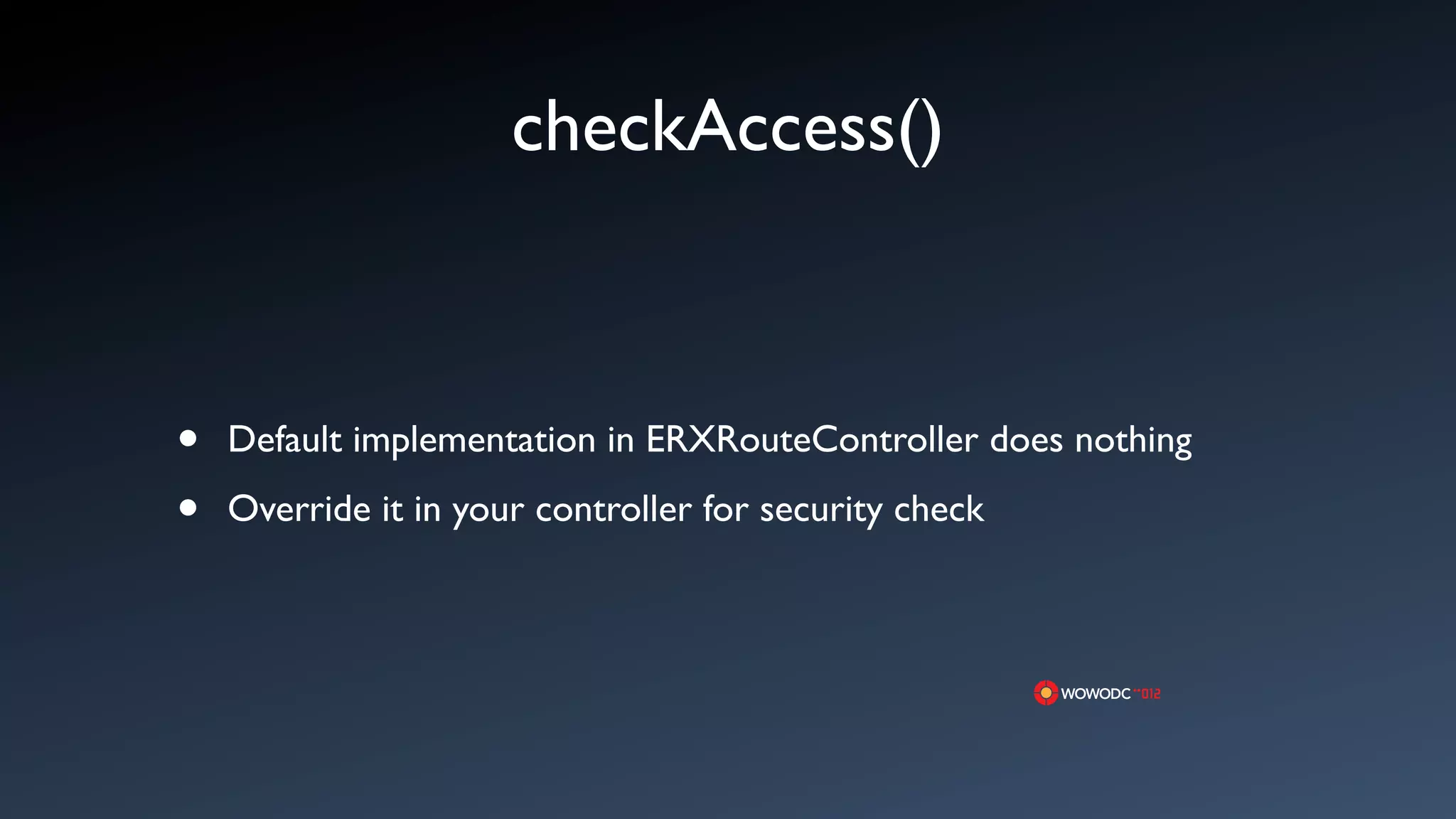 checkAccess()



&bull;   Default implementation in ERXRouteController does nothing

&bull;   Override it in your controller for security check
 