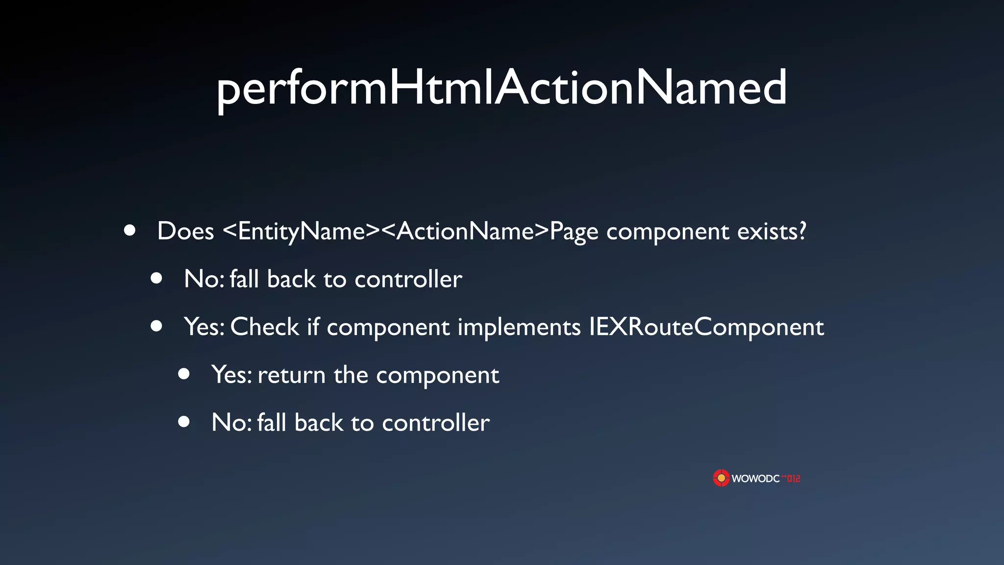 performHtmlActionNamed

&bull;   Does <EntityName><ActionName>Page component exists?

    &bull;   No: fall back to controller

    &bull;   Yes: Check if component implements IEXRouteComponent

        &bull;   Yes: return the component

        &bull;   No: fall back to controller
 