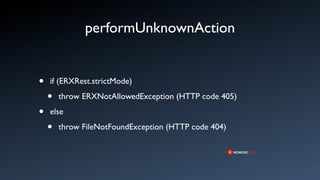 performUnknownAction


•   if (ERXRest.strictMode)

    •   throw ERXNotAllowedException (HTTP code 405)

•   else

    •   throw FileNotFoundException (HTTP code 404)
 