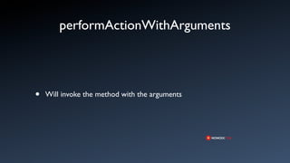 performActionWithArguments




•   Will invoke the method with the arguments
 