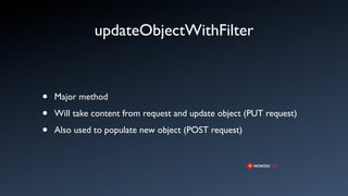 updateObjectWithFilter



•   Major method

•   Will take content from request and update object (PUT request)

•   Also used to populate new object (POST request)
 