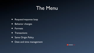 The Menu

•   Request/response loop

•   Behavior changes

•   Formats

•   Transactions

•   Same Origin Policy

•   Date and time management
 