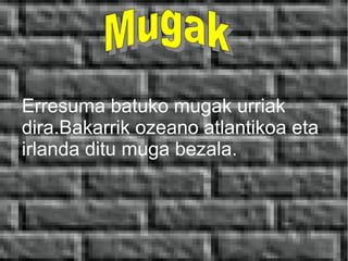 Erresuma batuko mugak urriak
dira.Bakarrik ozeano atlantikoa eta
irlanda ditu muga bezala.
 