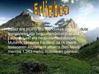 Batez ere muino eta mendixkek osatzen dute
Iparraldean eta hego-mendebaldean,eta
Lautadek eki eta hego-mendebaldean.
Muturrik beheena Fenland da (4 metro
itsasoaren azpian)eta altuena Ben Nevis
mendia 1.343 metro itsasoaren gainean.
 