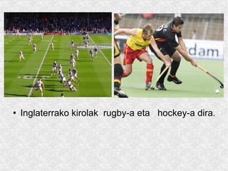 In Inglaterrako kirolak  rugby-a eta  hockey-a dira. 