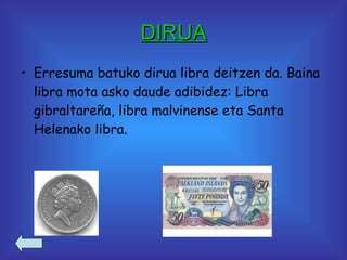 DIRUA Erresuma batuko dirua libra deitzen da. Baina libra mota asko daude adibidez: Libra gibraltareña, libra malvinense eta Santa Helenako libra. 