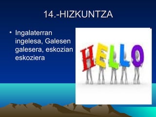 14.-HIZKUNTZA14.-HIZKUNTZA
• Ingalaterran
ingelesa, Galesen
galesera, eskozian
eskoziera
 