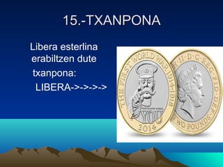 15.-TXANPONA15.-TXANPONA
Libera esterlina
erabiltzen dute
txanpona:
LIBERA->->->->
 