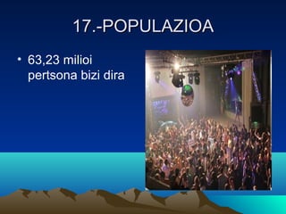 17.-POPULAZIOA17.-POPULAZIOA
• 63,23 milioi
pertsona bizi dira
 