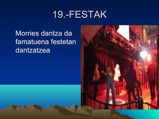 19.-FESTAK19.-FESTAK
Morries dantza da
famatuena festetan
dantzatzea
 