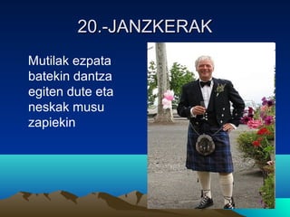 20.-JANZKERAK20.-JANZKERAK
Mutilak ezpata
batekin dantza
egiten dute eta
neskak musu
zapiekin
 