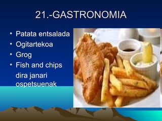 21.-GASTRONOMIA21.-GASTRONOMIA
• Patata entsalada
• Ogitartekoa
• Grog
• Fish and chips
dira janari
ospetsuenak
 