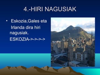 4.-HIRI NAGUSIAK4.-HIRI NAGUSIAK
• Eskozia,Gales eta
Irlanda dira hiri
nagusiak.
ESKOZIA->->->->
 