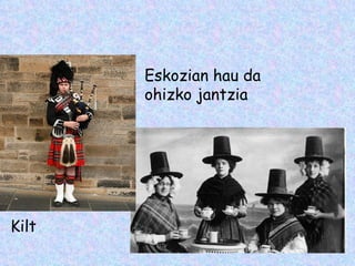 Eskozian hau da
       ohizko jantzia




Kilt
 