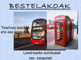 BESTELAKOAK

Telefono-kabinak
ere oso ezagunak




            Londreseko autobusak
               oso ezagunak
 