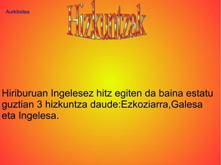 Aurkibidea




Hiriburuan Ingelesez hitz egiten da baina estatu
guztian 3 hizkuntza daude:Ezkoziarra,Galesa
eta Ingelesa.
 