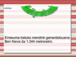 Aurkibidea




 Erresuma batuko mendirik garrantsitzuena
 Ben Nevis da 1.344 metrorekin.
 