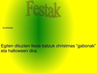 Aurkibidea




Egiten dituzten festa batzuk christmas “gabonak”
eta halloween dira.
 