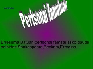 Aurkibidea




Erresuma Batuan pertsonai famatu asko daude
adibidez:Shakespeare,Beckam,Erregina...
 