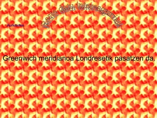 Aurkibidea




Greenwich meridianoa Londresetik pasatzen da.
 