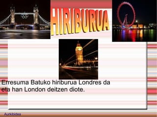 Erresuma Batuko hiriburua Londres da
eta han London deitzen diote.


Aurkibidea
 