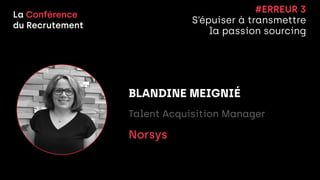 La Conférence


du Recrutement
BLANDINE MEIGNIÉ


Talent Acquisition Manager


Norsys


#ERREUR 3


S’épuiser à transmettre


la passion sourcing
 