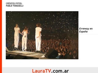 CRÉDITOS FOTOS:   PABLO TOMASELLI LauraTV .com.ar Erreway en España 