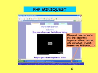 PHP MINIQUEST http://www.phpwebquest.org/euskera/miniquest/soporte_tabbed_m.php?id_actividad=385&id_pagina=1   Miniquest honetan sartu eta atal ezberdinei begiratu: bideoa, testua, gifs animatuak, irudiak, interneteko helbideak,...) 