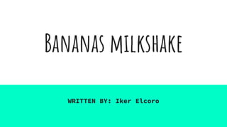Bananas milkshake
WRITTEN BY: Iker Elcoro
 