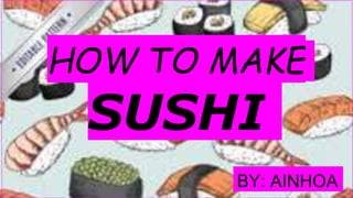 HOW TO MAKE
SUSHI
BY: AINHOA
 