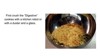First crush the “Digestive”
cookies with a kitchen robot or
with a duster and a glass.
 
