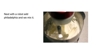 Next with a robot add
philadelphia and we mix it.
 