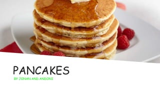 PANCAKES
BY JONAN AND ANDONI
 