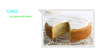 CAKE
by jonan and andoni
 