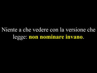 Niente a che vedere con la versione che
legge: non nominare invano.

 